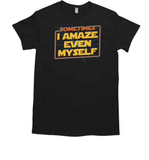 Sometimes I Even Amaze Myself T-Shirt