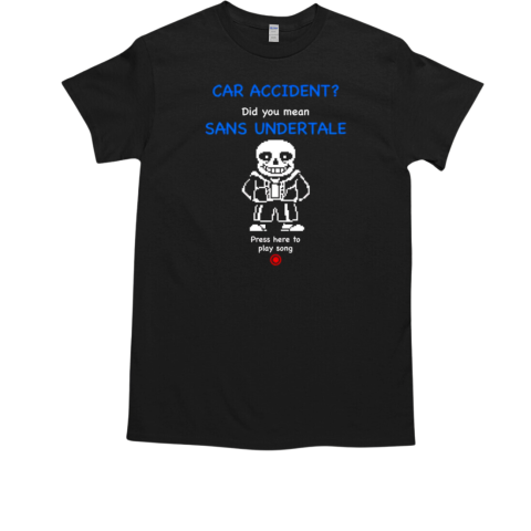 Car accident did you mean sans undertale  Classic Men's T-shirt