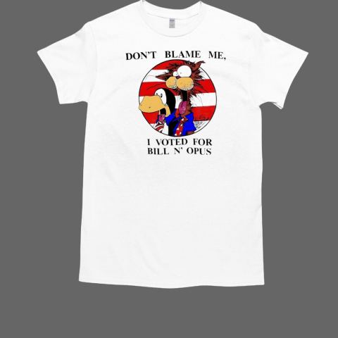 Don't blame me I voted for Bill N' Opus T-Shirt