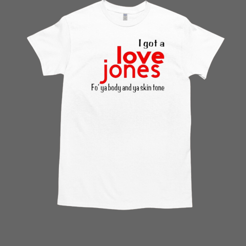 I got a Love Jones Fo'ya Body and Ya Skin Tone T-Shirt