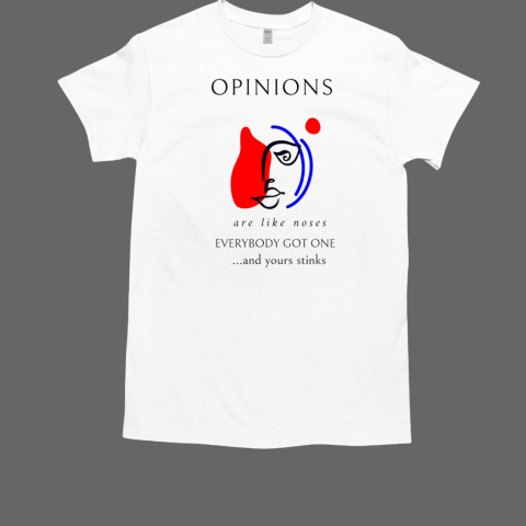 Opinions are like noses everybody got one and yours stinks  Classic Men's T-shirt