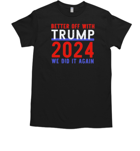 Better Off With Trump 2024 We Did It Again  Classic Men's T-shirt