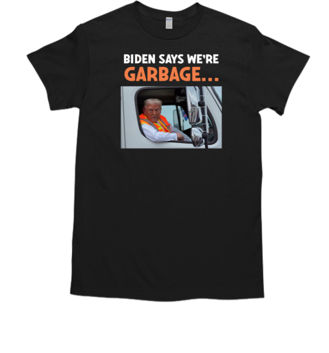 Biden Says We're Garbage Donald Trump Rides In Garbage Truck  Classic Men's T-shirt