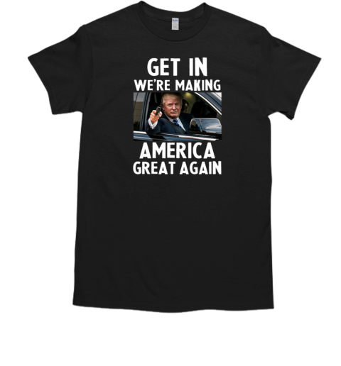 Get In We're Making America Great Again  Classic Men's T-shirt