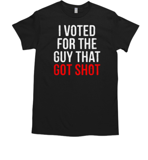 I voted for the guy that got shot T-Shirt