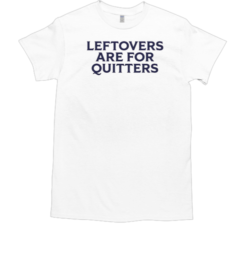 Leftovers are for quitters  Classic Men's T-shirt