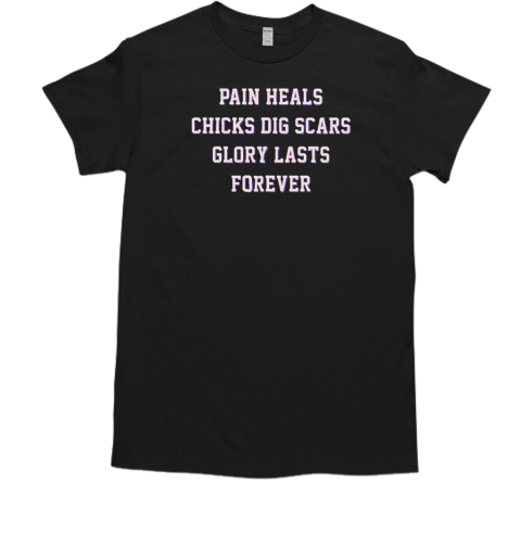 Pain heals chicks dig scars glory lasts forever T-Shirt