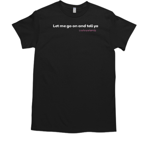 Patience Wolfe Let Me Go On And Tell Ya Trailerparkpretti T-Shirt