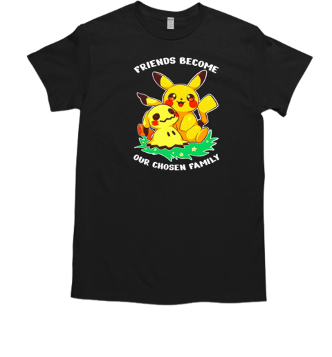 Pokemon Pikachu and Mimikyu friends become our chosen family T-Shirt