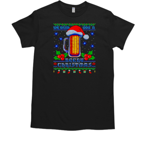 Beery Ugly Xmas we wish you a beery Christmas T-Shirt