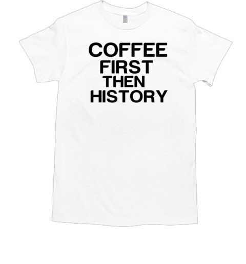 Coffee First Then History  Classic Men's T-shirt