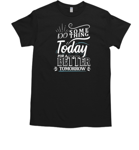 Do SomethingToday For A Better Tomorrow  Classic Men's T-shirt