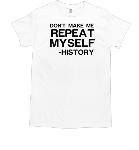 Don't Make Me Repeat My Self History  Classic Men's T-shirt