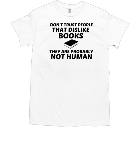 Don't Trust People THat Dislike Books They Are Probably Not Human  Classic Men's T-shirt