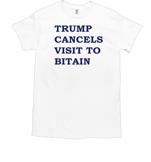 Trump cancels visit to bitain T-Shirt