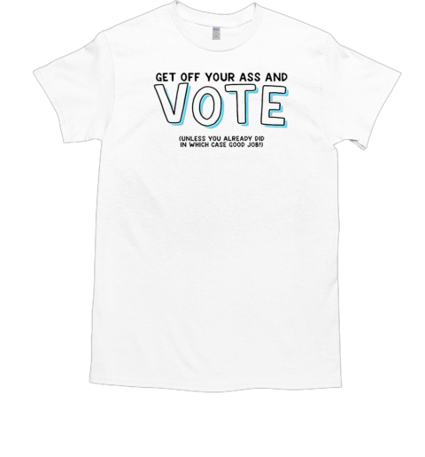 Get off your ass and vote unless you already did in which case good job  Classic Men's T-shirt