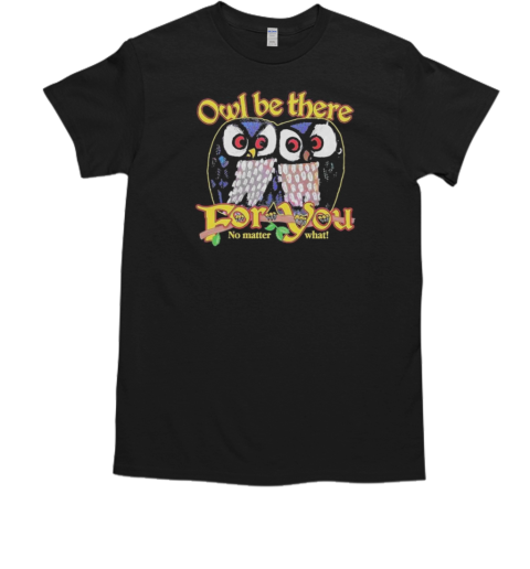 Official Owl Be There For You No Matter What T-Shirt