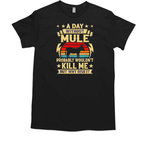 A day without mule probably wouldn't kill me but why risk it  Classic Men's T-shirt