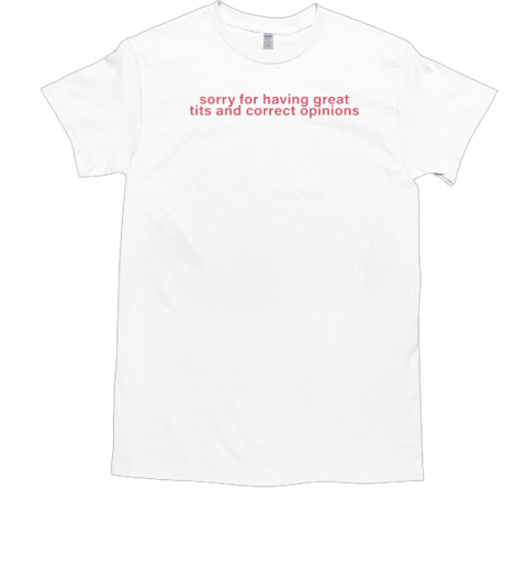 Sorry For Having Great Tits And Correct Opinions Sarcastic Humour T-Shirt