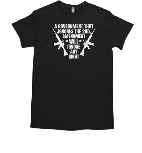 A Government That Ignores the 2nd Amendment Will Ignore Any Right  Classic Men's T-shirt