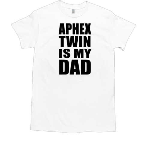 Aphex Twin is my dad T-Shirt