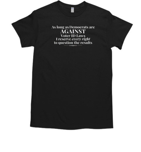 As Long As Democrats Are Against Voter ID Laws I Reserve Every Right To Question The Results  Classic Men's T-shirt