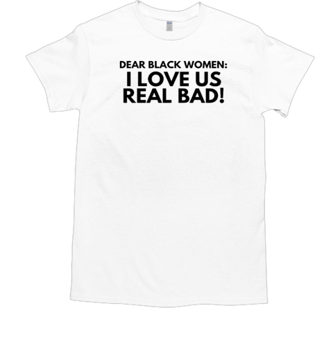 Dear black women I love us real bad  Classic Men's T-shirt