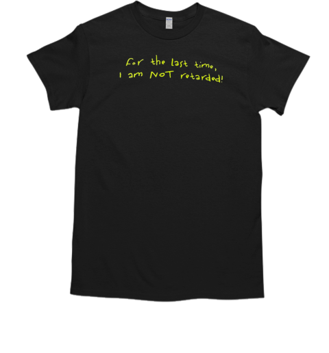 For the last time I am not retarded  Classic Men's T-shirt