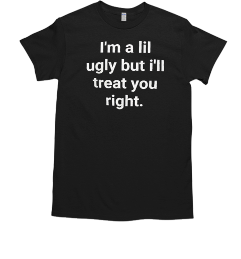 I'm a lil ugly but I'll treat you right  Classic Men's T-shirt