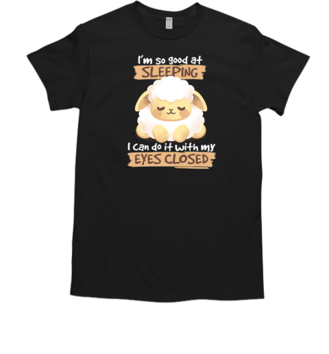 I'm So Good At Sleeping I Can Do It With My Eyes Closed T-Shirt