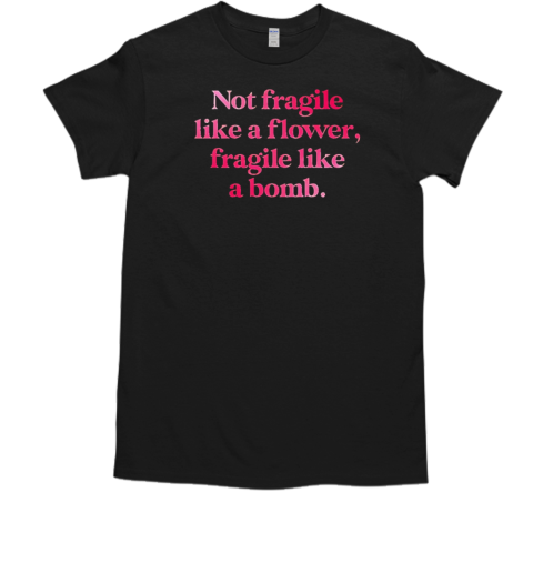 Not fragile like a flower fragile like a bomb  Classic Men's T-shirt