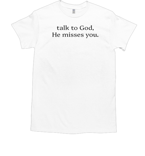 Talk to god he misses you  Classic Men's T-shirt