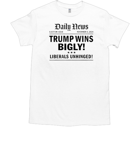 Trump Wins Bigly Liberals Unhinged Daily News  Classic Men's T-shirt