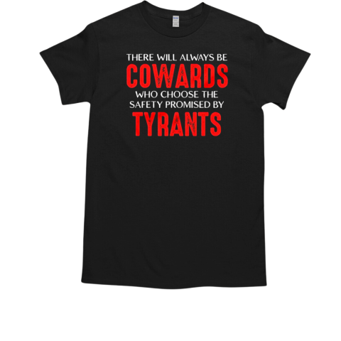 There will always be cowards who choose the safety of tyrants  Classic Men's T-shirt