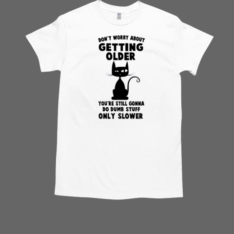 Don't worry about getting older You're Still Gonna Do Dumb Stuff Only Slower  Classic Men's T-shirt