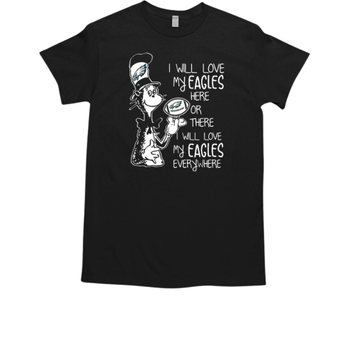 Dr Seuss I Will Love My Eagles Here Or There I Will Love My Eagles Everywhere Philadelphia Eagles  Classic Men's T-shirt