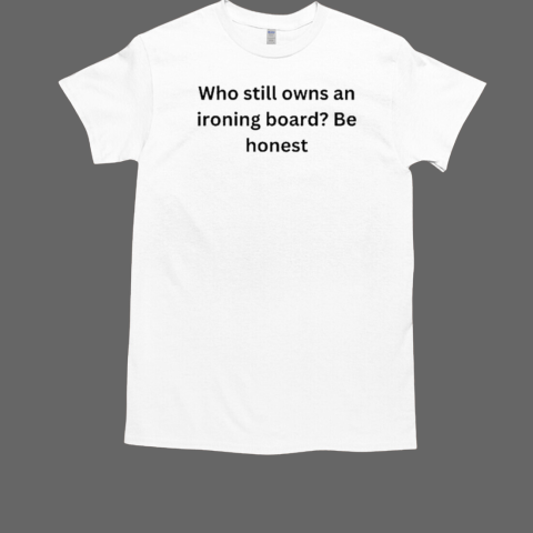 Matt Pinner Who Still Owns An Ironing Board Be Honest  Classic Men's T-shirt