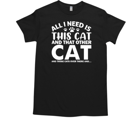 All I need Is This Cat And THat Other Cat ANd Those Cats Over There And  Classic Men's T-shirt