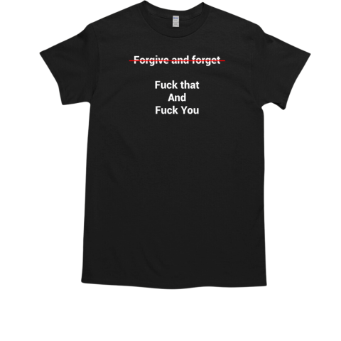 Forgive And Forget Fuck That And Fuck You  Classic Men's T-shirt