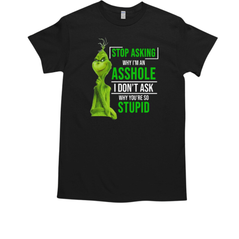 Grinch Stop Asking Why I'm An Asshole I Don't Ask Why You're So Stupid  Classic Men's T-shirt