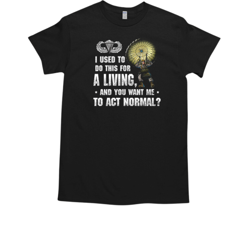 I Used To Do This For A Living And You Want Me To Act Normal US Army  Classic Men's T-shirt