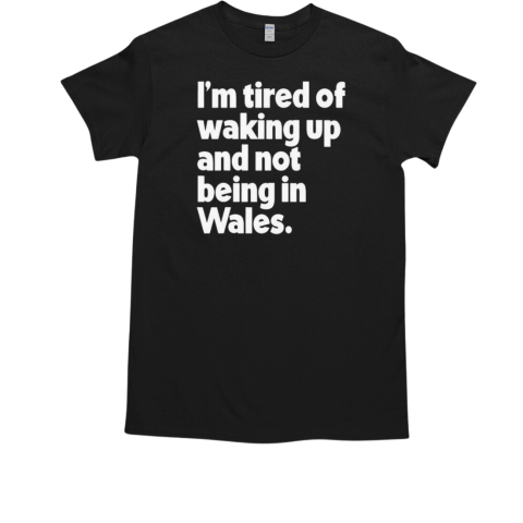 I'm Tired Of Waking Up And Not Being In Wales  Classic Men's T-shirt