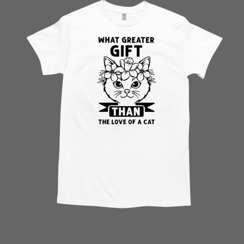 What Greater Gift Than The Love Of A Cat  Classic Men's T-shirt