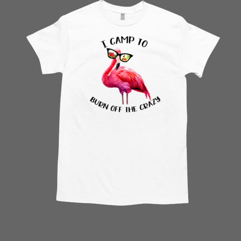 I CAMP TO BURN OFF THE CRAZY  Classic Men's T-shirt