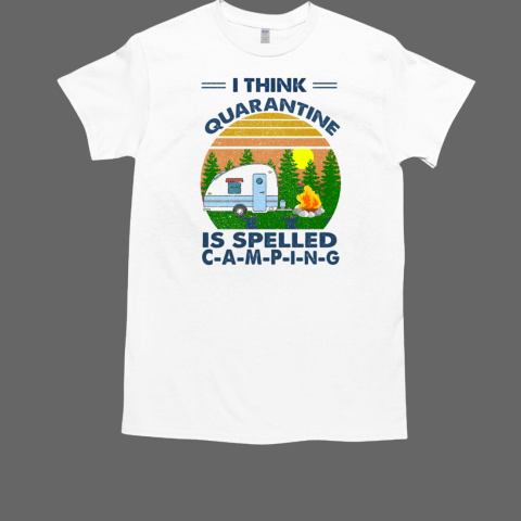 I THINK QUARANTINE IS SPELLED CAMPING  Classic Men's T-shirt