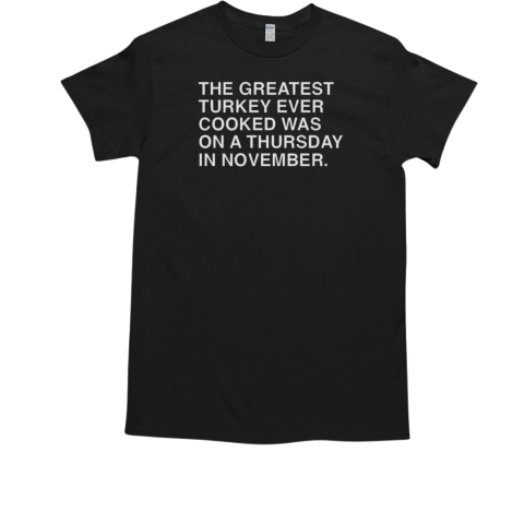 The greatest turkey ever cooked was on a thurday in november  Classic Men's T-shirt