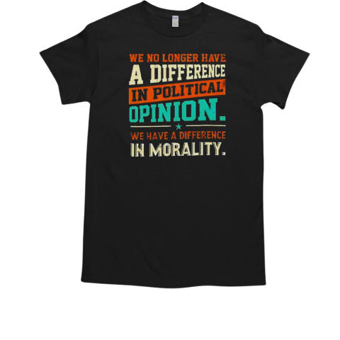 We no longer have a difference in political opinion we have a difference in morality  Classic Men's T-shirt