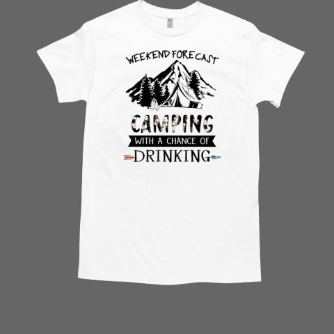 WEEKEND FORECAST CAMPING With A Chance Of Drinking T-Shirt