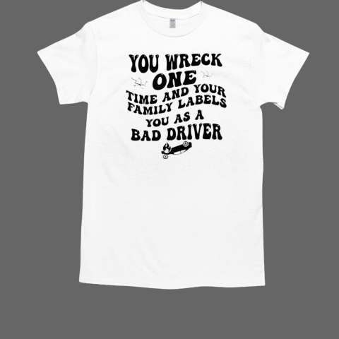 You wreck one time and your family labels you as a bad drive  Classic Men's T-shirt