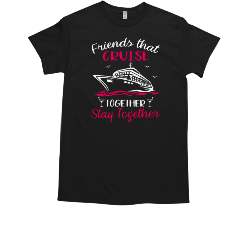 FRIENDS THAT CRUISE TOGETHER STA T-Shirt